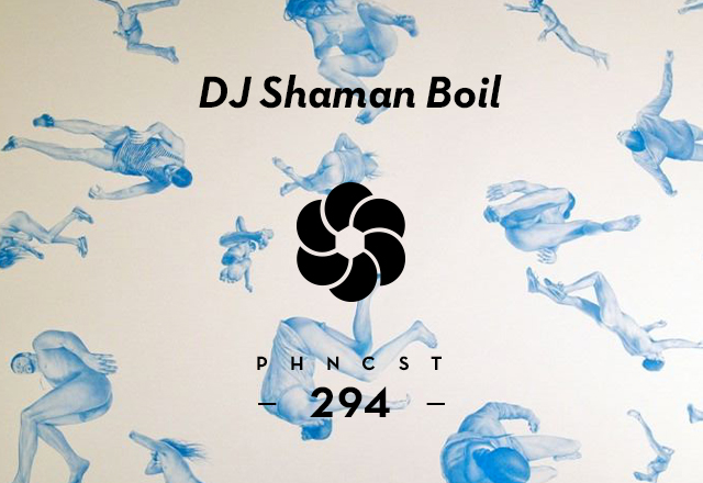 PHNCST294 – DJ Shaman Boil