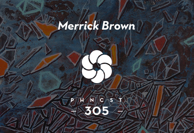 PHNCST 305 – Merrick Brown (Tektite Recordings, Chalant Music)